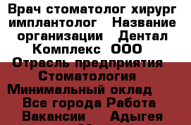 Врач стоматолог хирург-имплантолог › Название организации ­ Дентал-Комплекс, ООО › Отрасль предприятия ­ Стоматология › Минимальный оклад ­ 1 - Все города Работа » Вакансии   . Адыгея респ.,Майкоп г.